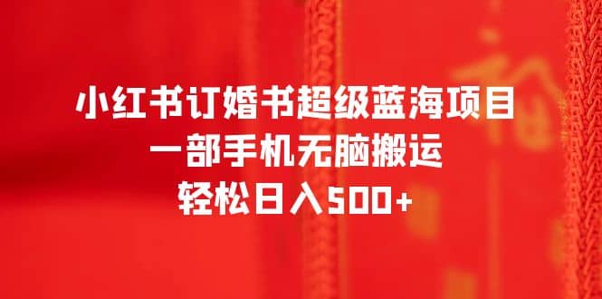 094 | 小红书订婚书超级蓝海项目,一部手机无脑搬运,轻松日入500第1张-极致技术工厂 094 | 小红书订婚书超级蓝海项目,一部手机无脑搬运,轻松日入500