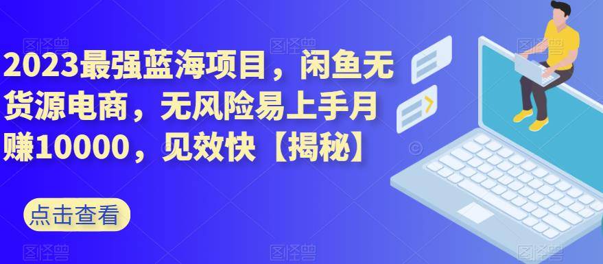 2023最强蓝海项目,闲鱼无货源电商,无风险易上手月赚10000,见效快第1张-极致技术工厂 2023最强蓝海项目,闲鱼无货源电商,无风险易上手月赚10000,见效快