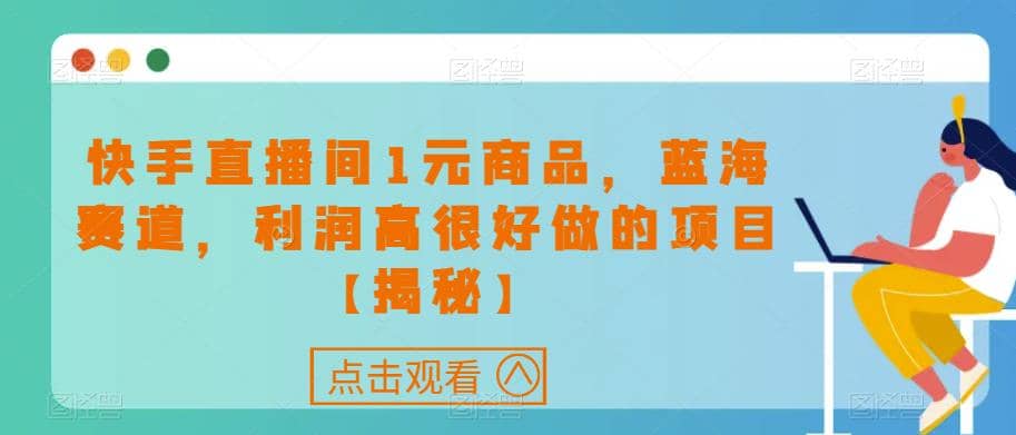 快手直播间1元商品,蓝海赛道,利润高很好做的项目【揭秘】第1张-极致技术工厂 快手直播间1元商品,蓝海赛道,利润高很好做的项目【揭秘】