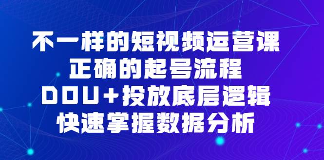 不一样的短视频运营课,正确的起号流程,DOU 投放底层逻辑,快速掌握数据分析第1张-极致技术工厂 不一样的短视频运营课,正确的起号流程,DOU 投放底层逻辑,快速掌握数据分析