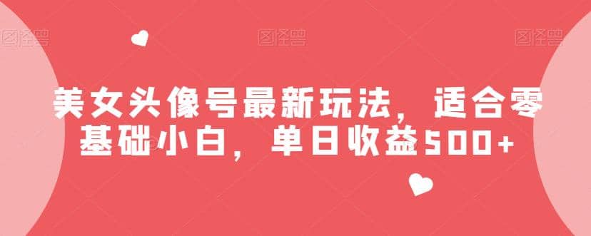 美女头像号最新玩法,适合零基础小白,单日收益500 【揭秘】第1张-极致技术工厂 美女头像号最新玩法,适合零基础小白,单日收益500 【揭秘】