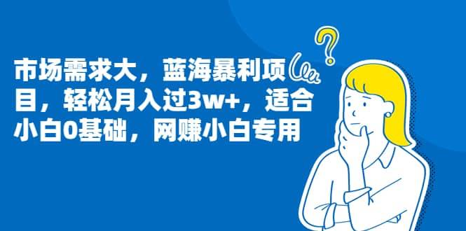 市场需求大,蓝海暴利项目,轻松月入过3w ,适合小白0基础,网赚小白专用第1张-极致技术工厂 市场需求大,蓝海暴利项目,轻松月入过3w ,适合小白0基础,网赚小白专用