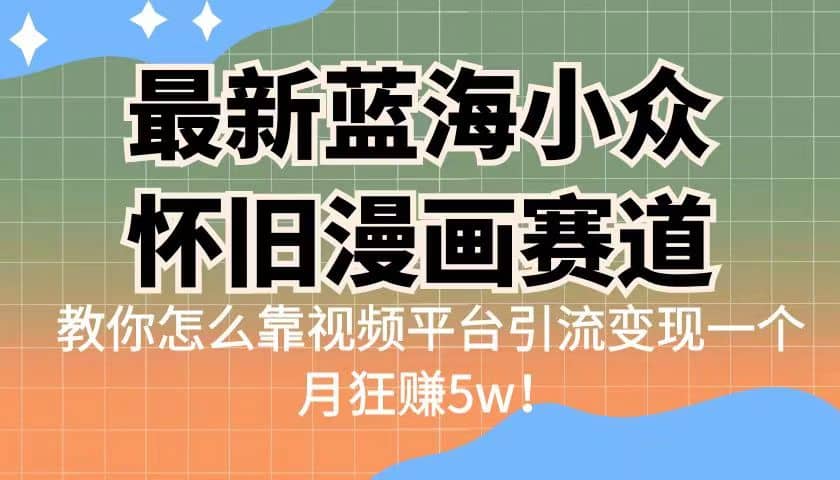 最新蓝海小众怀旧漫画赛道 高转化一单29.9 靠视频平台引流变现一个月狂赚5w第1张-极致技术工厂 最新蓝海小众怀旧漫画赛道 高转化一单29.9 靠视频平台引流变现一个月狂赚5w