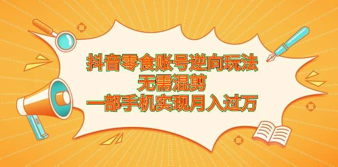 抖音零食账号逆向玩法,无需混剪,一部手机实现月入过万第1张-极致技术工厂 抖音零食账号逆向玩法,无需混剪,一部手机实现月入过万