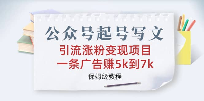 公众号起号写文、引流涨粉变现项目,一条广告赚5k到7k,保姆级教程第1张-极致技术工厂 公众号起号写文、引流涨粉变现项目,一条广告赚5k到7k,保姆级教程