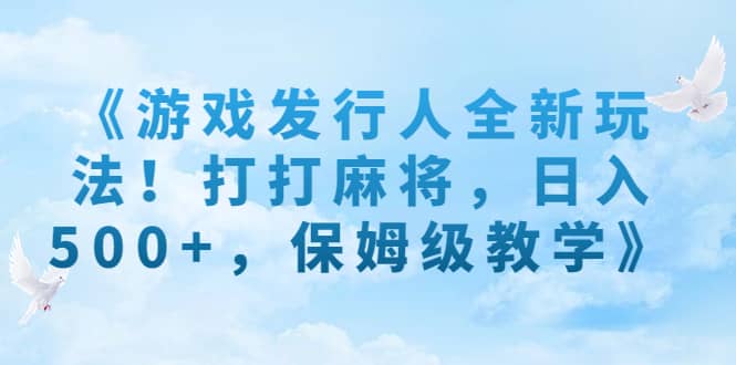 游戏发行人全新玩法!打打麻将,日入500 ,保姆级教学第1张-极致技术工厂 游戏发行人全新玩法!打打麻将,日入500 ,保姆级教学