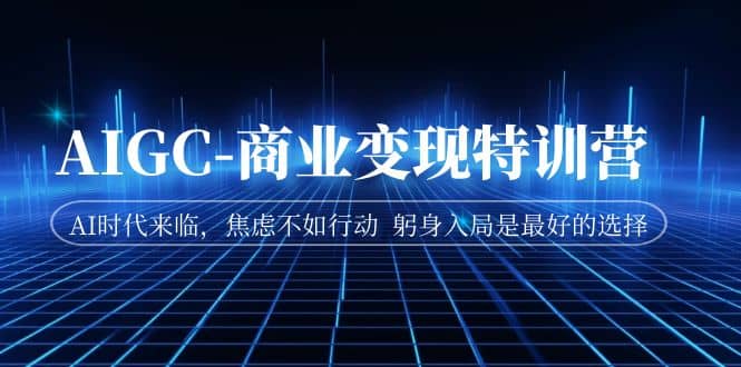 AIGC-商业变现特训营 AI时代来临,焦虑不如行动 躬身入局是最好的选择第1张-极致技术工厂 AIGC-商业变现特训营 AI时代来临,焦虑不如行动 躬身入局是最好的选择