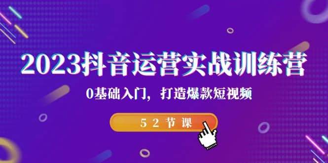 2023抖音运营实战训练营,0基础入门,打造爆款短视频(52节课)第1张-极致技术工厂 2023抖音运营实战训练营,0基础入门,打造爆款短视频(52节课)