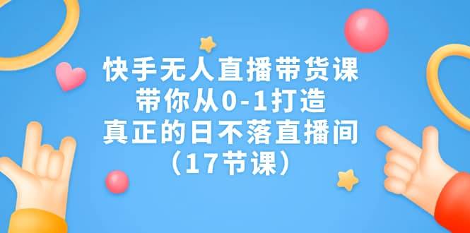 快手无人直播带货课,带你从0-1打造,真正的日不落直播间(17节课)第1张-极致技术工厂 快手无人直播带货课,带你从0-1打造,真正的日不落直播间(17节课)