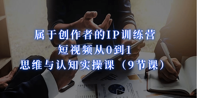 属于创作者的IP训练营:短视频从0到1、思维与认知实操课(9节课)第1张-极致技术工厂 属于创作者的IP训练营:短视频从0到1、思维与认知实操课(9节课)