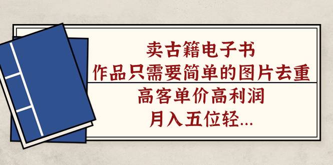 卖古籍电子书,作品只需要简单的图片去重,高客单价高利润,月入五位轻轻松松第1张-极致技术工厂 卖古籍电子书,作品只需要简单的图片去重,高客单价高利润,月入五位轻轻松松