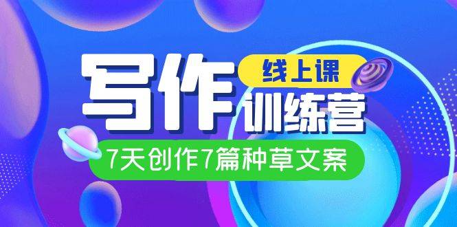线上创作写作训练营,7天创作7篇种草文案(7节直播课)第1张-极致技术工厂 线上创作写作训练营,7天创作7篇种草文案(7节直播课)