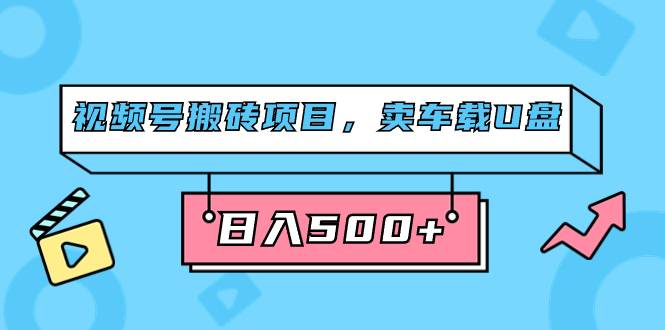 视频号搬砖项目,卖车载U盘,简单轻松,0门槛日入500 (附831G素材)第1张-极致技术工厂 视频号搬砖项目,卖车载U盘,简单轻松,0门槛日入500 (附831G素材)