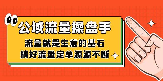 公域流量-操盘手,流量就是生意的基石,搞好流量定单源源不断第1张-极致技术工厂 公域流量-操盘手,流量就是生意的基石,搞好流量定单源源不断