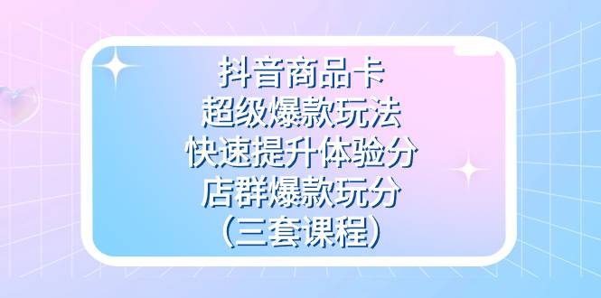 抖音商品卡-超级爆款玩法 快速提升体验分 店群爆款玩分(三套课程)第1张-极致技术工厂 抖音商品卡-超级爆款玩法 快速提升体验分 店群爆款玩分(三套课程)