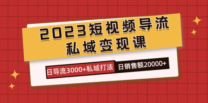 2023短视频导流·私域变现课,日导流3000 私域打法 日销售额2w第1张-极致技术工厂 2023短视频导流·私域变现课,日导流3000 私域打法 日销售额2w