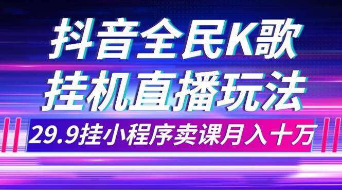 抖音全民K歌直播不露脸玩法,29.9挂小程序卖课月入10万第1张-极致技术工厂 抖音全民K歌直播不露脸玩法,29.9挂小程序卖课月入10万