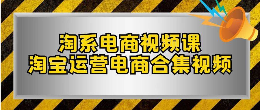 淘系-电商视频课,淘宝运营电商合集视频(33节课)第1张-极致技术工厂 淘系-电商视频课,淘宝运营电商合集视频(33节课)