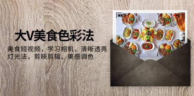 大V-美食色彩法,美食短视频 学习相机 清晰透亮灯光法 剪映剪辑 美感调色第1张-极致技术工厂 大V-美食色彩法,美食短视频 学习相机 清晰透亮灯光法 剪映剪辑 美感调色