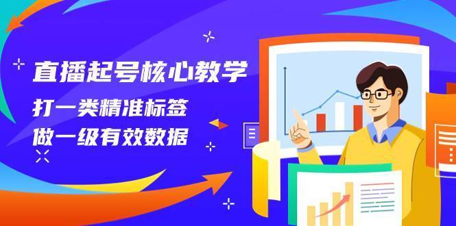 直播起号核心教学,打一类精准标签,做一级有效数据(14节课)第1张-极致技术工厂 直播起号核心教学,打一类精准标签,做一级有效数据(14节课)