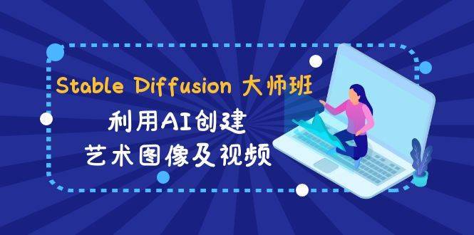 Stable Diffusion 大师班: 利用AI创建艺术图像及视频-31视频课-中英字幕第1张-极致技术工厂 Stable Diffusion 大师班: 利用AI创建艺术图像及视频-31视频课-中英字幕