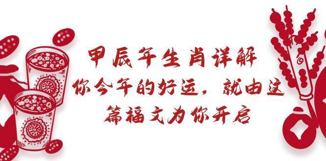 甲辰年生肖详解: 你今年的好运,就由这篇福文为你开启第1张-极致技术工厂 甲辰年生肖详解: 你今年的好运,就由这篇福文为你开启