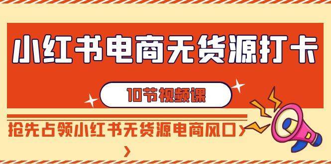 小红书电商-无货源打卡,抢先占领小红书无货源电商风口(10节课)第1张-极致技术工厂 小红书电商-无货源打卡,抢先占领小红书无货源电商风口(10节课)