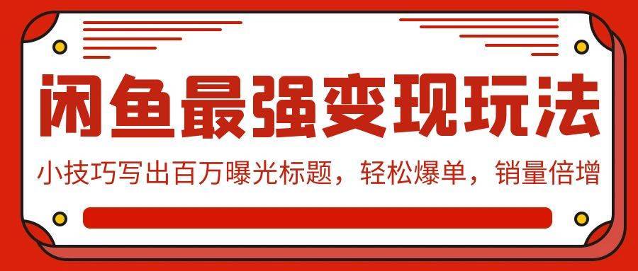 闲鱼最强变现玩法:小技巧写出百万曝光标题,轻松爆单,销量倍增第1张-极致技术工厂 闲鱼最强变现玩法:小技巧写出百万曝光标题,轻松爆单,销量倍增