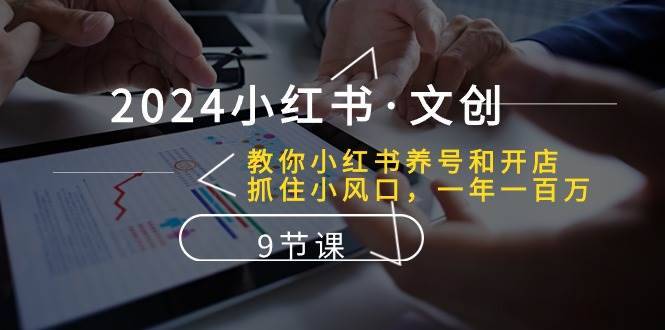 2024小红书·文创:教你小红书养号和开店、抓住小风口 (9节课)第1张-极致技术工厂 2024小红书·文创:教你小红书养号和开店、抓住小风口 (9节课)