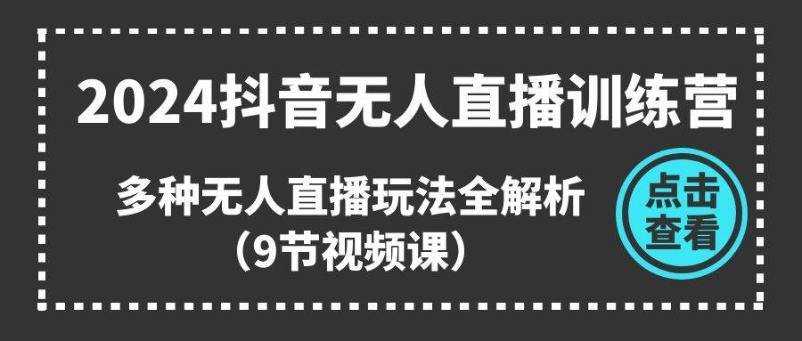 2024抖音无人直播训练营,多种无人直播玩法全解析(9节视频课)第1张-极致技术工厂 2024抖音无人直播训练营,多种无人直播玩法全解析(9节视频课)