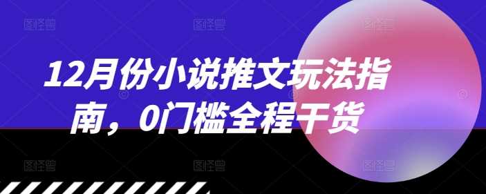 12月份小说推文玩法指南,0门槛全程干货第1张-极致技术工厂 12月份小说推文玩法指南,0门槛全程干货